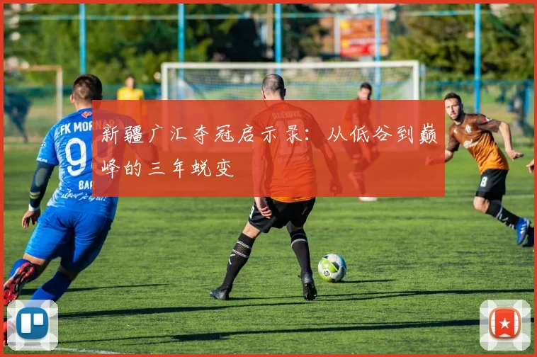 新疆广汇夺冠启示录：从低谷到巅峰的三年蜕变