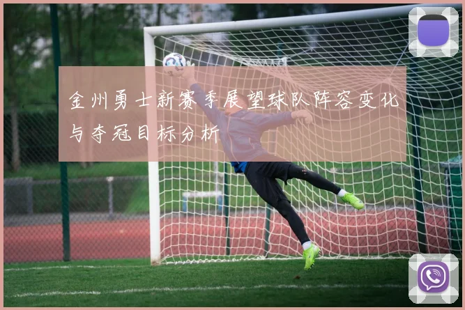 金州勇士新赛季展望球队阵容变化与夺冠目标分析