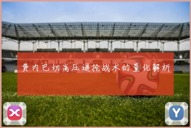 费内巴切高压逼抢战术的量化解析