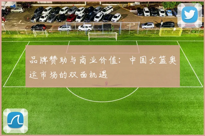 品牌赞助与商业价值：中国女篮奥运市场的双面机遇