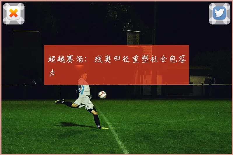 超越赛场：残奥田径重塑社会包容力