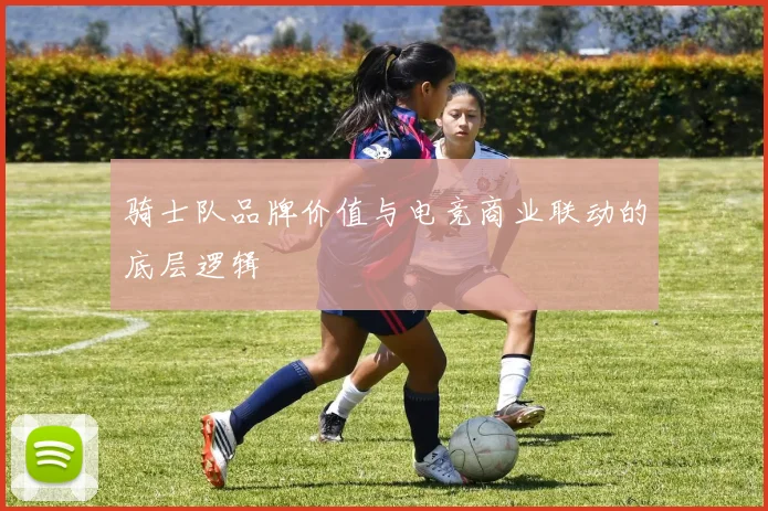骑士队品牌价值与电竞商业联动的底层逻辑