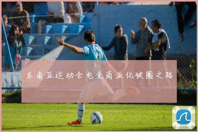 东南亚运动会电竞商业化破圈之路