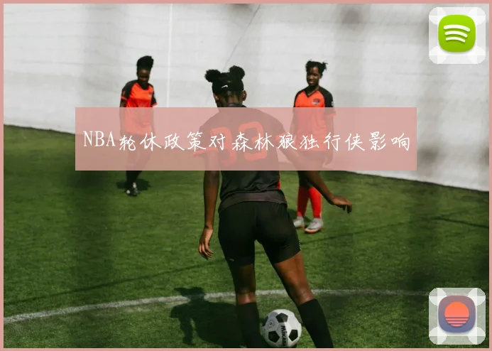 NBA轮休政策对森林狼独行侠影响