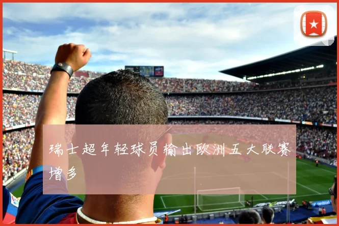 瑞士超年轻球员输出欧洲五大联赛增多