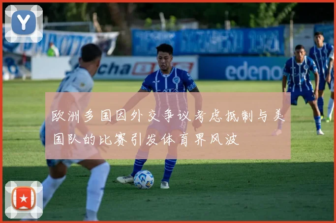 欧洲多国因外交争议考虑抵制与美国队的比赛引发体育界风波